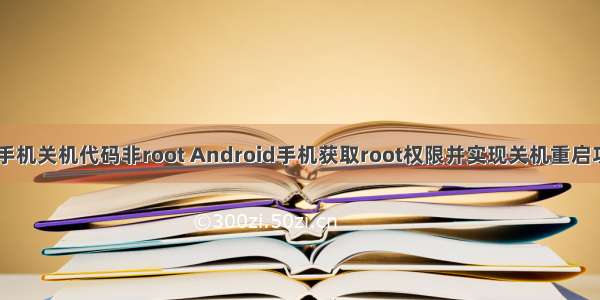 android 手机关机代码非root Android手机获取root权限并实现关机重启功能的方法