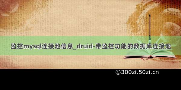 监控mysql连接池信息_druid-带监控功能的数据库连接池