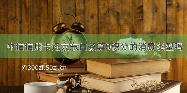 中信信用卡还京东白条算9积分的消费类型吗