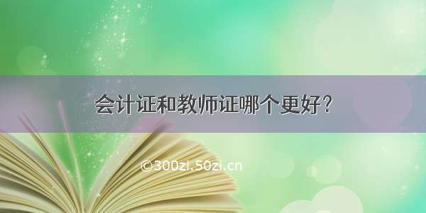 会计证和教师证哪个更好？