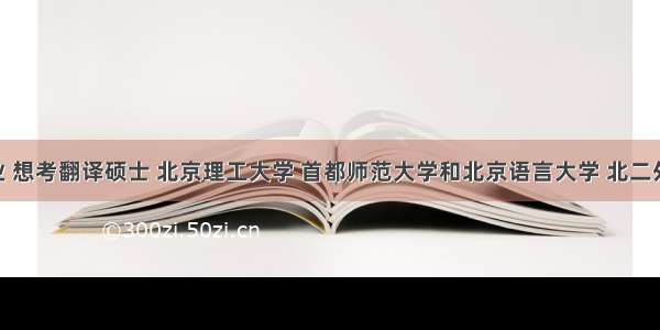 英语专业 想考翻译硕士 北京理工大学 首都师范大学和北京语言大学 北二外 想问问