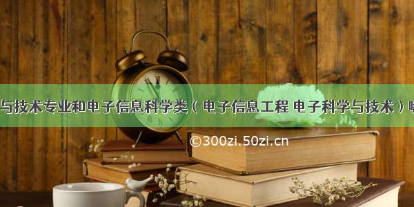 计算机科学与技术专业和电子信息科学类（电子信息工程 电子科学与技术）哪个专业好？