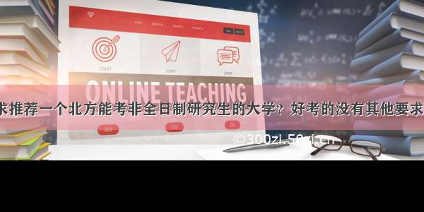 求推荐一个北方能考非全日制研究生的大学？好考的没有其他要求？