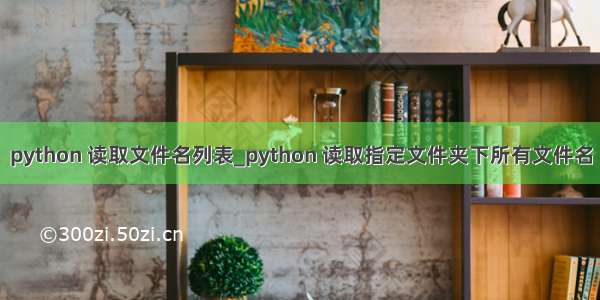 python 读取文件名列表_python 读取指定文件夹下所有文件名