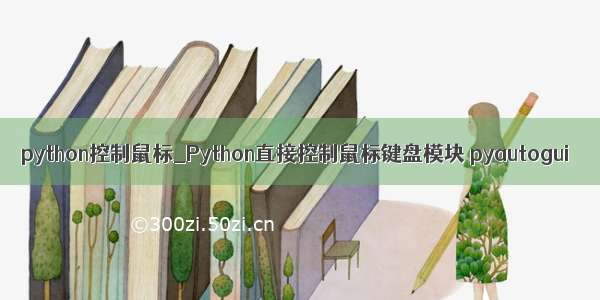 python控制鼠标_Python直接控制鼠标键盘模块 pyautogui