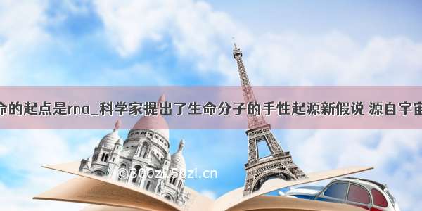 反驳生命的起点是rna_科学家提出了生命分子的手性起源新假说 源自宇宙射线...