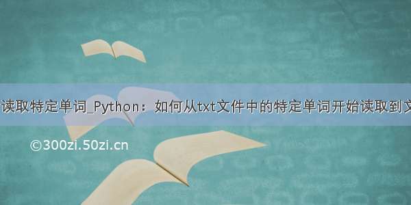 python读取特定单词_Python：如何从txt文件中的特定单词开始读取到文件结尾