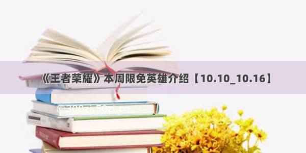 《王者荣耀》本周限免英雄介绍【10.10_10.16】