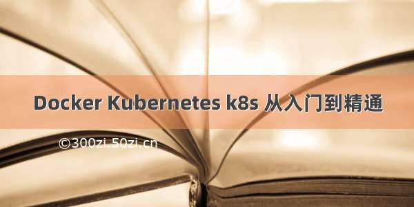 Docker Kubernetes k8s 从入门到精通