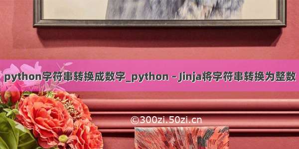 python字符串转换成数字_python – Jinja将字符串转换为整数