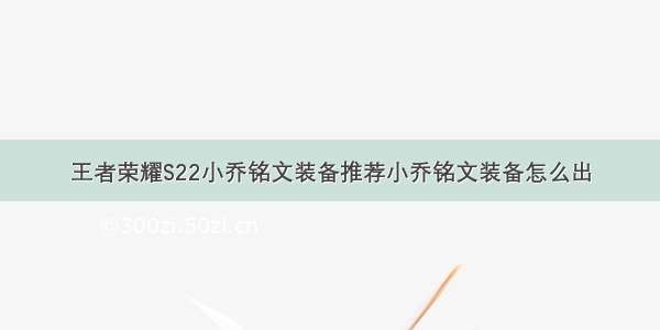 王者荣耀S22小乔铭文装备推荐小乔铭文装备怎么出