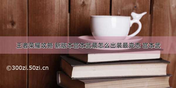 王者荣耀攻略 新版本宫本武藏怎么出装最变态 宫本武