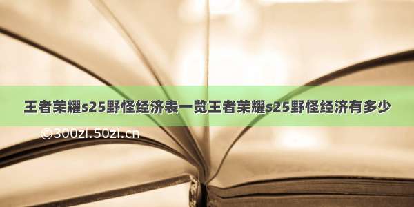 王者荣耀s25野怪经济表一览王者荣耀s25野怪经济有多少