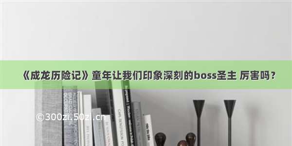 《成龙历险记》童年让我们印象深刻的boss圣主 厉害吗？