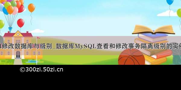 mysql修改数据库与级别_数据库MySQL查看和修改事务隔离级别的实例讲解