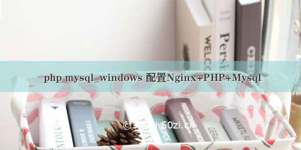  php mysql_windows 配置Nginx+PHP+Mysql