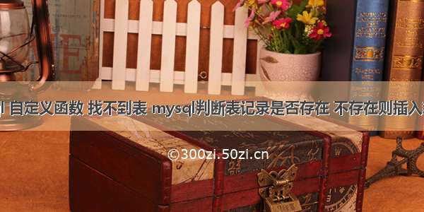 mysql 自定义函数 找不到表 mysql判断表记录是否存在 不存在则插入新纪录