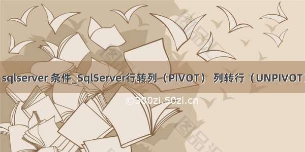 pivot sqlserver 条件_SqlServer行转列（PIVOT） 列转行（UNPIVOT）总结