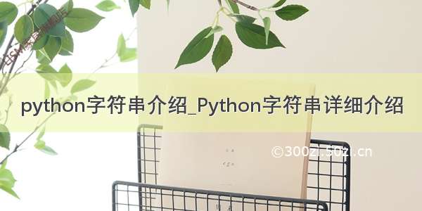 python字符串介绍_Python字符串详细介绍