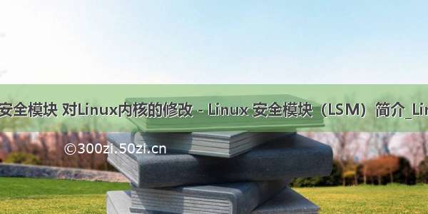 linux内核安全模块 对Linux内核的修改 - Linux 安全模块（LSM）简介_Linux安全_Li