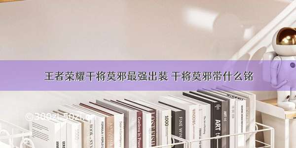 王者荣耀干将莫邪最强出装 干将莫邪带什么铭