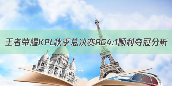 王者荣耀KPL秋季总决赛AG4:1顺利夺冠分析