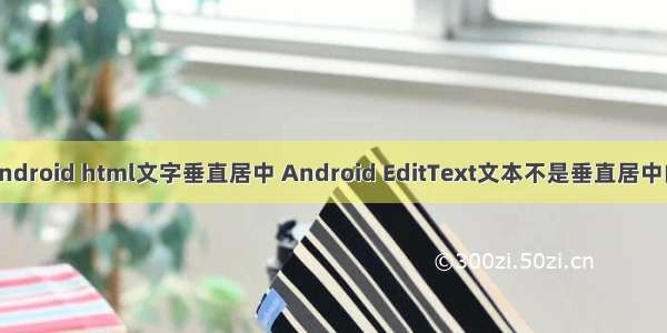 android html文字垂直居中 Android EditText文本不是垂直居中的