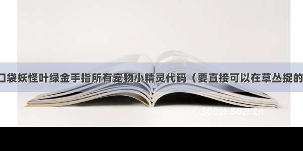 口袋妖怪叶绿金手指所有宠物小精灵代码（要直接可以在草丛捉的）