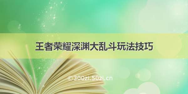 王者荣耀深渊大乱斗玩法技巧