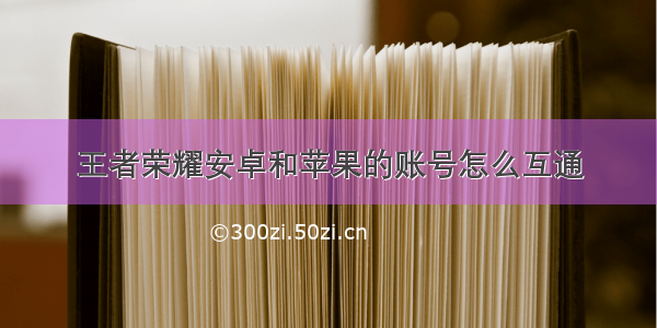 王者荣耀安卓和苹果的账号怎么互通