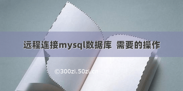 远程连接mysql数据库  需要的操作