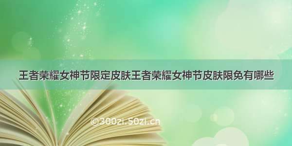 王者荣耀女神节限定皮肤王者荣耀女神节皮肤限免有哪些