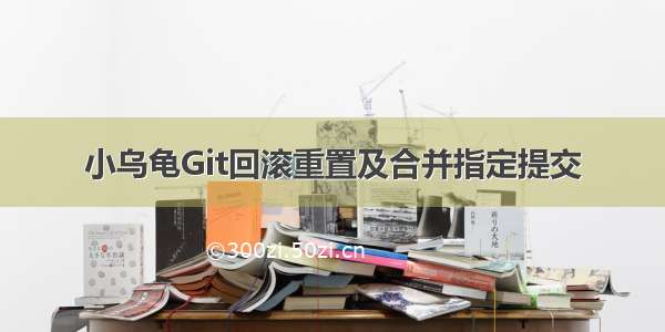 小乌龟Git回滚重置及合并指定提交