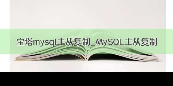 宝塔mysql主从复制_MySQL主从复制