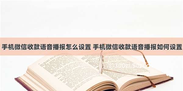 手机微信收款语音播报怎么设置 手机微信收款语音播报如何设置