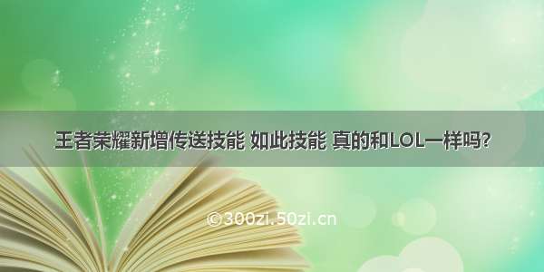 王者荣耀新增传送技能 如此技能 真的和LOL一样吗？