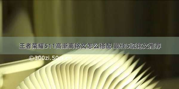 王者荣耀S11高渐离铭文怎么搭配 最佳5级铭文推荐