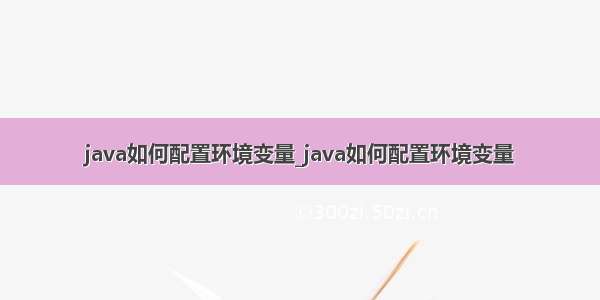 java如何配置环境变量_java如何配置环境变量