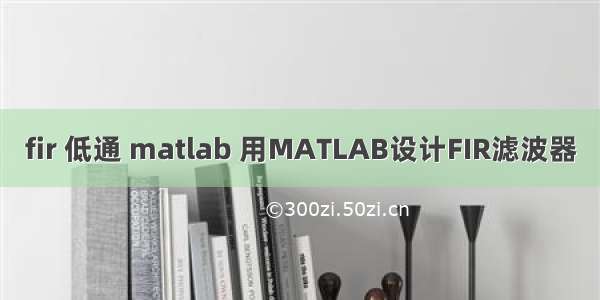 fir 低通 matlab 用MATLAB设计FIR滤波器