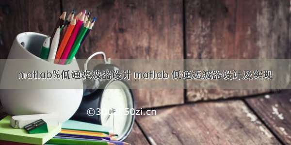 matlab%低通滤波器设计 matlab 低通滤波器设计及实现