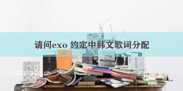 请问exo 约定中韩文歌词分配