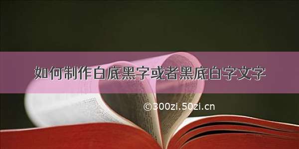 如何制作白底黑字或者黑底白字文字