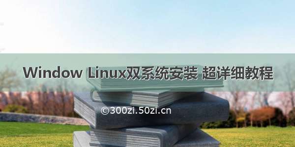 Window Linux双系统安装 超详细教程