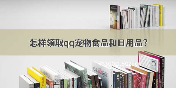 怎样领取qq宠物食品和日用品？