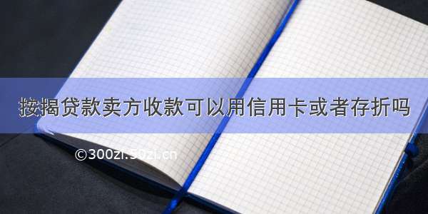 按揭贷款卖方收款可以用信用卡或者存折吗