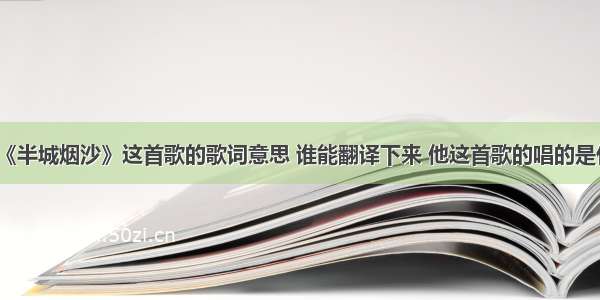 许嵩《半城烟沙》这首歌的歌词意思 谁能翻译下来 他这首歌的唱的是什么？