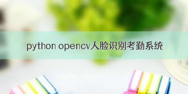 python opencv人脸识别考勤系统