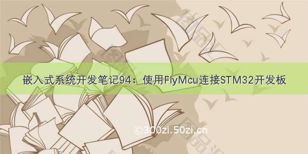 嵌入式系统开发笔记94：使用FlyMcu连接STM32开发板