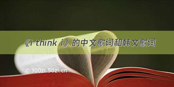 《i think i》的中文歌词和韩文歌词