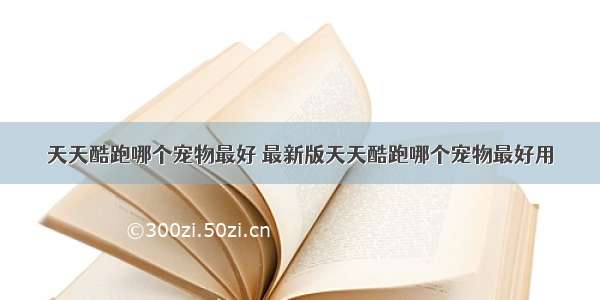 天天酷跑哪个宠物最好 最新版天天酷跑哪个宠物最好用